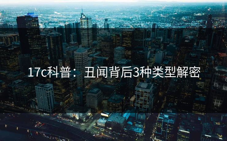 17c科普：丑闻背后3种类型解密