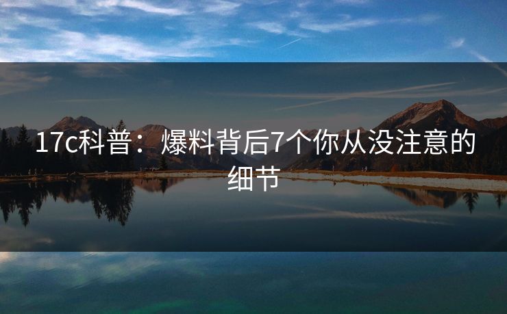 17c科普：爆料背后7个你从没注意的细节