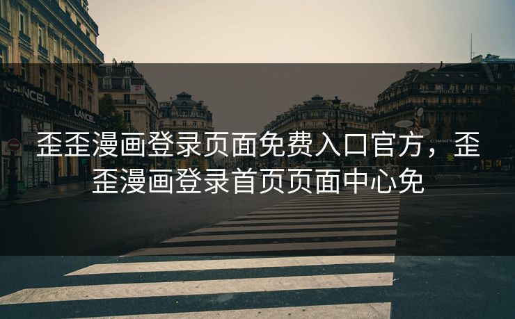 歪歪漫画登录页面免费入口官方，歪歪漫画登录首页页面中心免