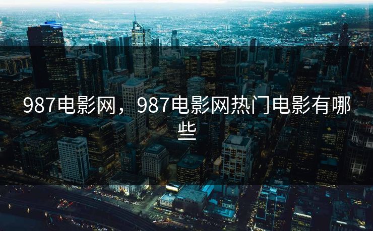 987电影网，987电影网热门电影有哪些
