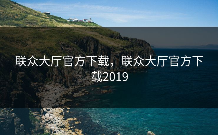 联众大厅官方下载，联众大厅官方下载2019