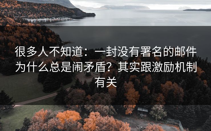 很多人不知道：一封没有署名的邮件为什么总是闹矛盾？其实跟激励机制有关