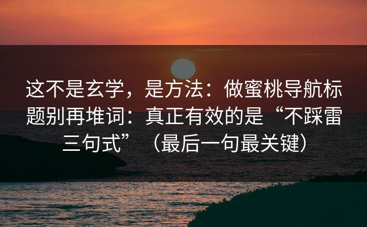 这不是玄学，是方法：做蜜桃导航标题别再堆词：真正有效的是“不踩雷三句式”（最后一句最关键）