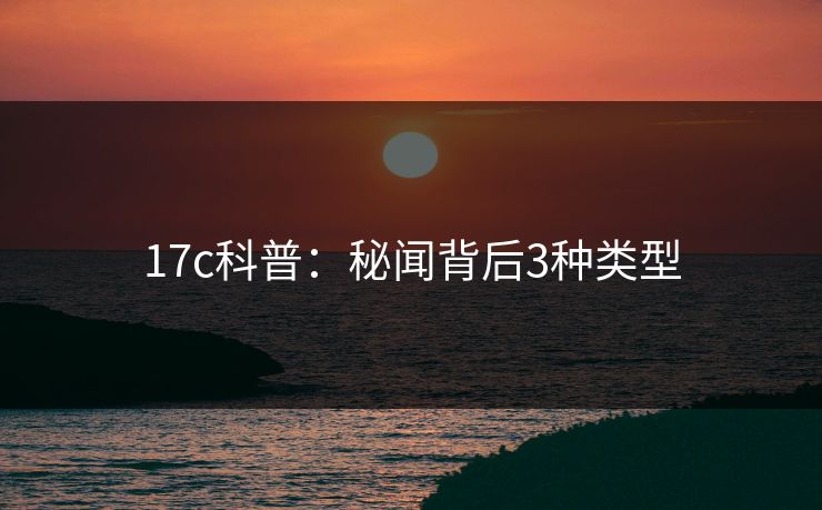 17c科普：秘闻背后3种类型