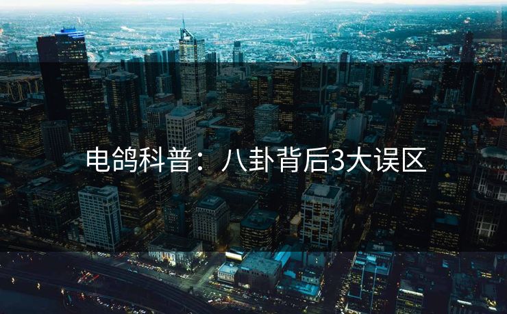 电鸽科普：八卦背后3大误区