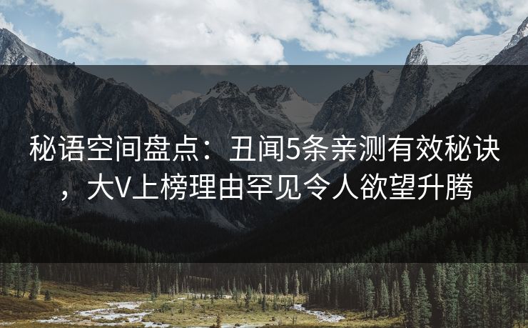 秘语空间盘点：丑闻5条亲测有效秘诀，大V上榜理由罕见令人欲望升腾