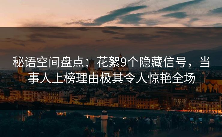 秘语空间盘点：花絮9个隐藏信号，当事人上榜理由极其令人惊艳全场